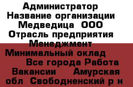 Администратор › Название организации ­ Медведица, ООО › Отрасль предприятия ­ Менеджмент › Минимальный оклад ­ 31 000 - Все города Работа » Вакансии   . Амурская обл.,Свободненский р-н